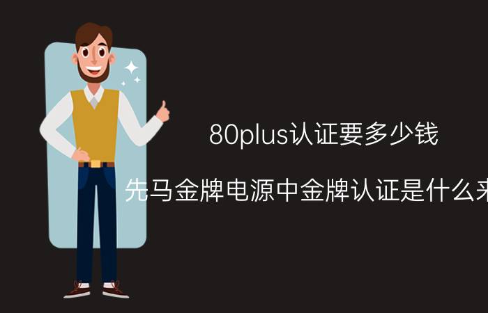 80plus认证要多少钱 先马金牌电源中金牌认证是什么来的？